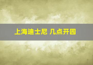 上海迪士尼 几点开园